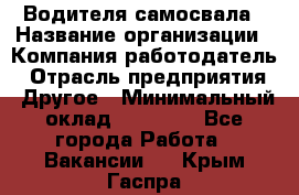 Водителя самосвала › Название организации ­ Компания-работодатель › Отрасль предприятия ­ Другое › Минимальный оклад ­ 90 000 - Все города Работа » Вакансии   . Крым,Гаспра